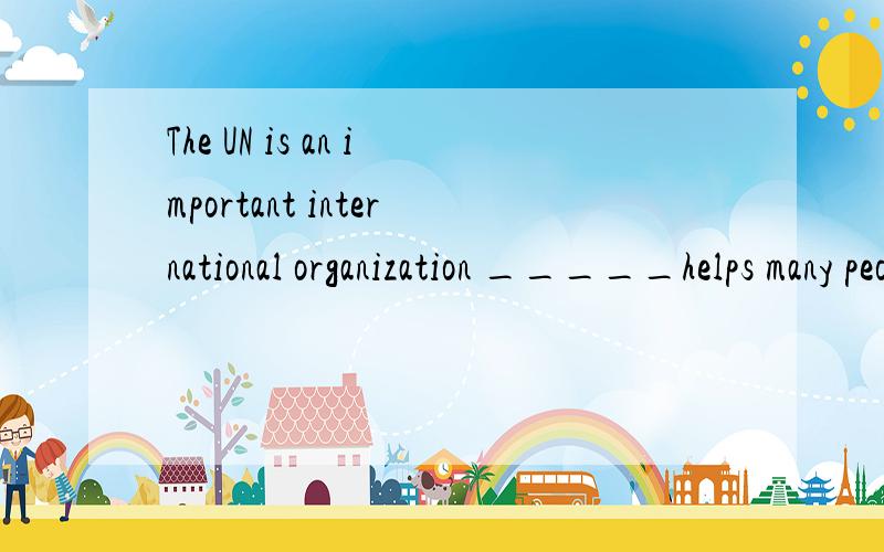 The UN is an important international organization _____helps many people around the world.A.who B.that C.where D./