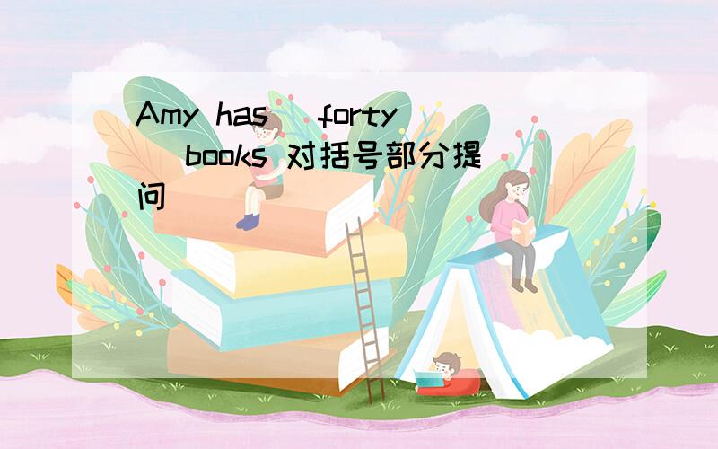 Amy has (forty) books 对括号部分提问