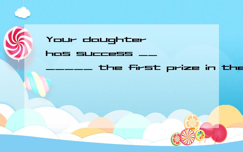 Your daughter has success _______ the first prize in the piano competition.A to win B in win C to winning D in winning