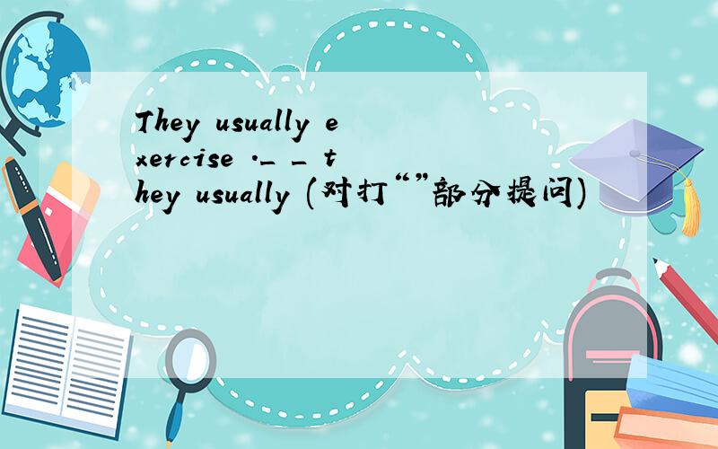 They usually exercise ._ _ they usually (对打“”部分提问)