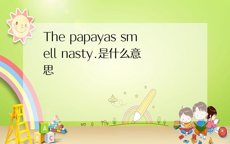 The papayas smell nasty.是什么意思