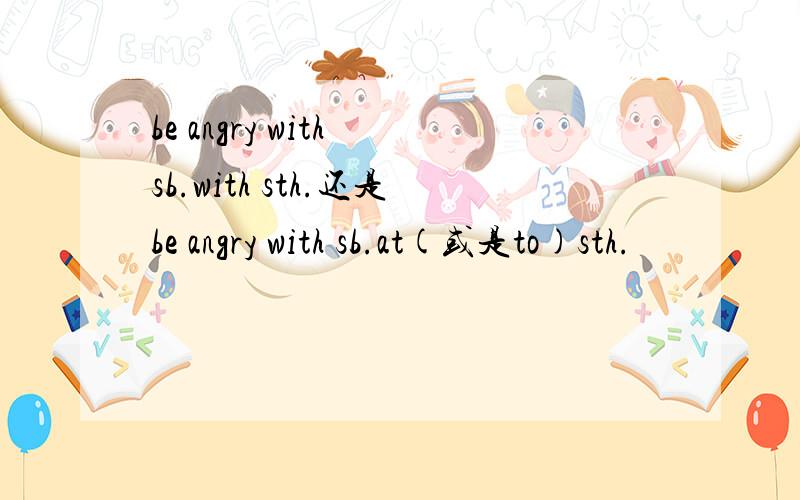 be angry with sb.with sth.还是be angry with sb.at(或是to)sth.