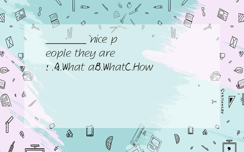 _______ nice people they are!.A.What aB.WhatC.How