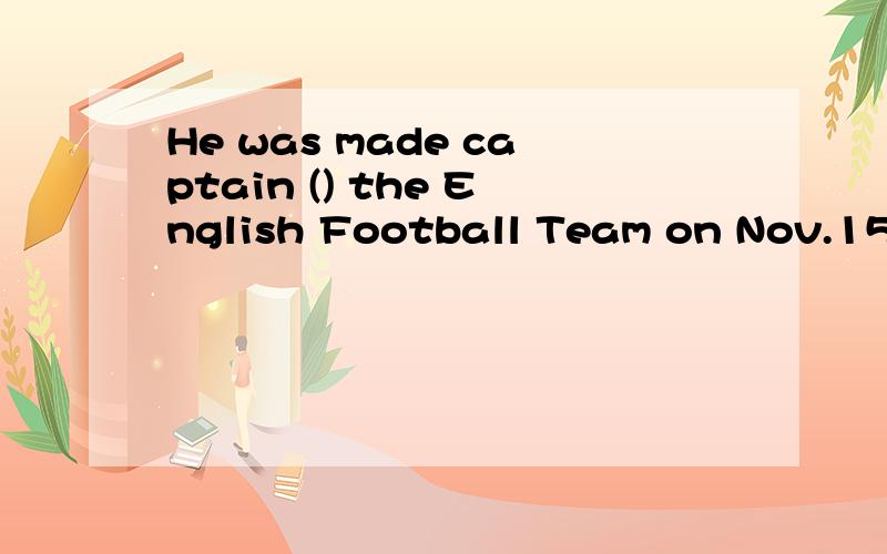 He was made captain () the English Football Team on Nov.15,2000A.on B.at C.in D.of
