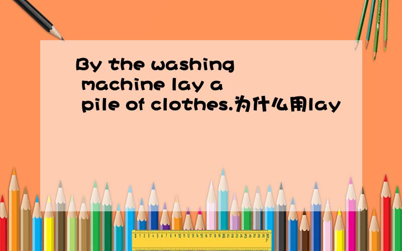 By the washing machine lay a pile of clothes.为什么用lay