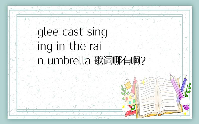 glee cast singing in the rain umbrella 歌词哪有啊?