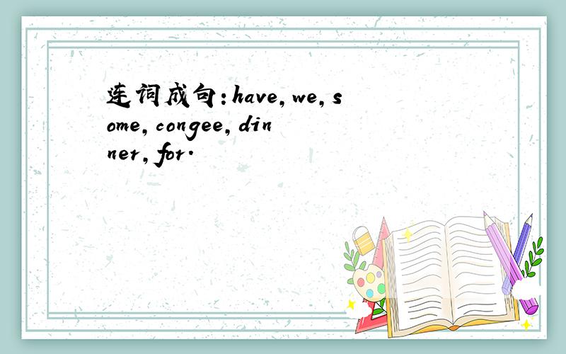 连词成句：have,we,some,congee,dinner,for.