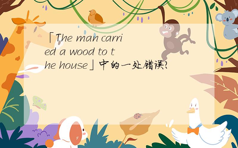 「The man carried a wood to the house」中的一处错误?