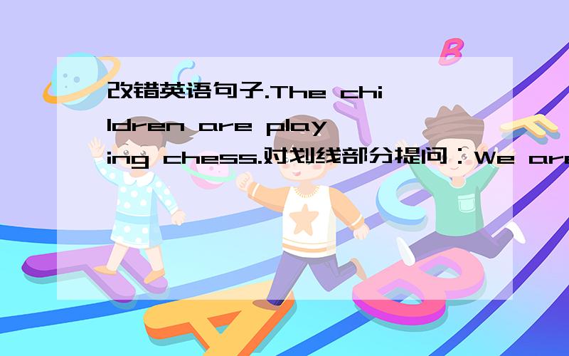 改错英语句子.The children are playing chess.对划线部分提问：We are going to the zoo this afterno