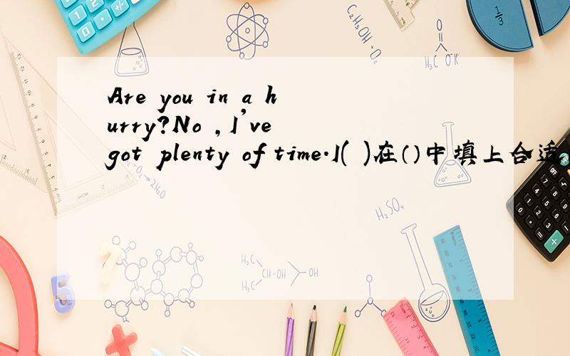 Are you in a hurry?No ,I've got plenty of time.I( )在（）中填上合适的单词：come,eat,feel,hear,remember,run,see,sleep,taste,understand,wait