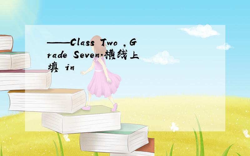 ——Class Two ,Grade Seven.横线上填 in
