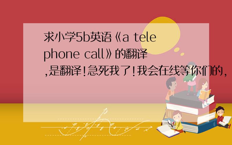 求小学5b英语《a telephone call》的翻译,是翻译!急死我了!我会在线等你们的,