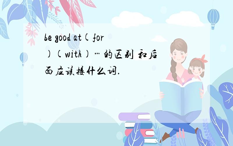 be good at(for)(with)…的区别 和后面应该接什么词.