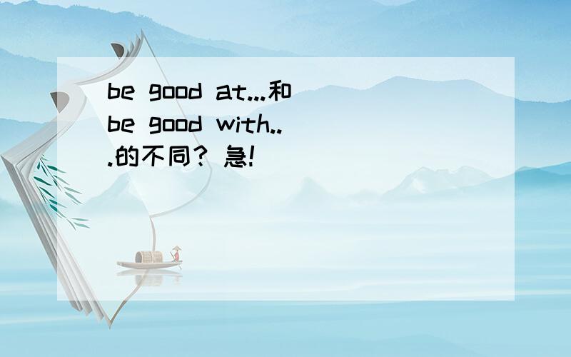 be good at...和be good with...的不同? 急!