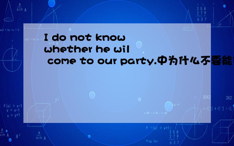 I do not know whether he wil come to our party.中为什么不要能用if?解释具体些,