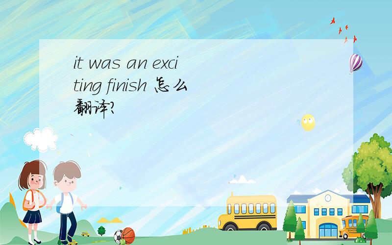 it was an exciting finish 怎么翻译?
