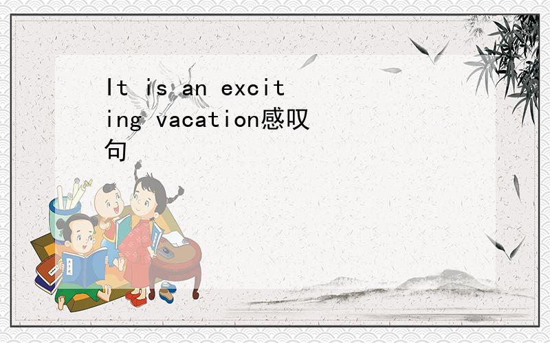 It is an exciting vacation感叹句