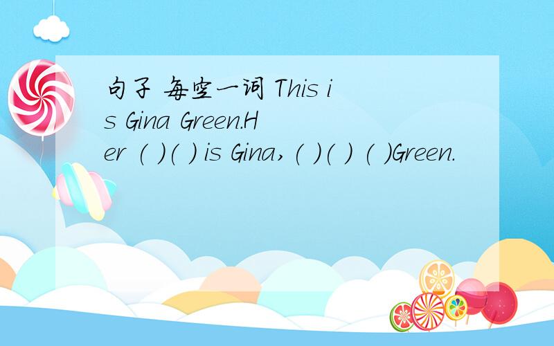 句子 每空一词 This is Gina Green.Her ( )( ) is Gina,( )( ) ( )Green.