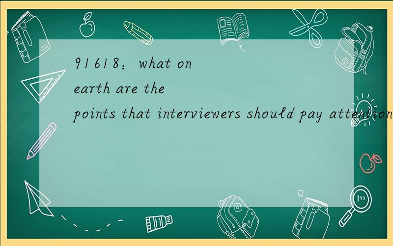 91618：what on earth are the points that interviewers should pay attention to?相知到的语言点：1—本句怎么翻译?2—what on earth are the points：怎么翻译?先翻译从句部分interviewers should pay attention to：面试者应当