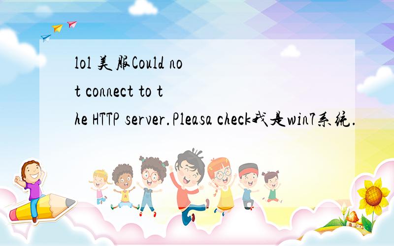 lol 美服Could not connect to the HTTP server.Pleasa check我是win7系统.