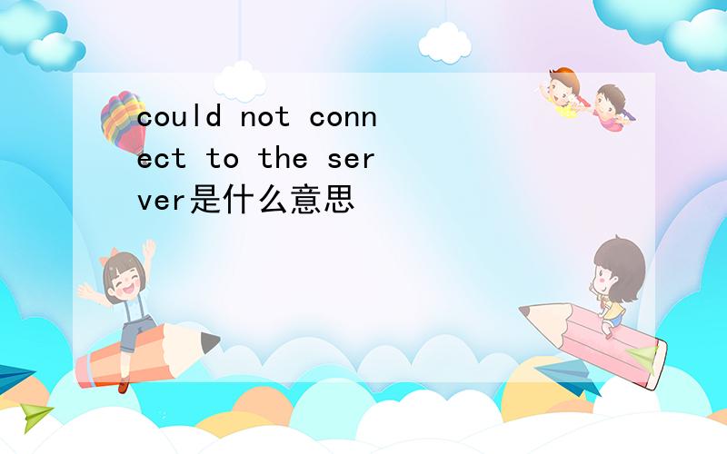 could not connect to the server是什么意思