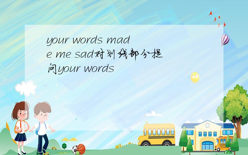 your words made me sad对划线部分提问your words