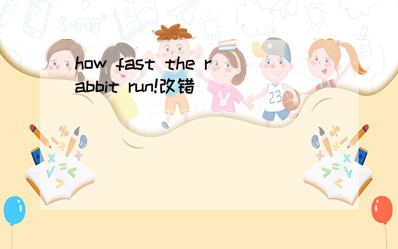how fast the rabbit run!改错