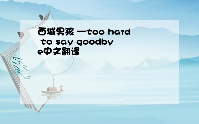 西城男孩 —too hard to say goodbye中文翻译