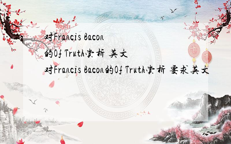 对Francis Bacon的Of Truth赏析 英文对Francis Bacon的Of Truth赏析 要求英文