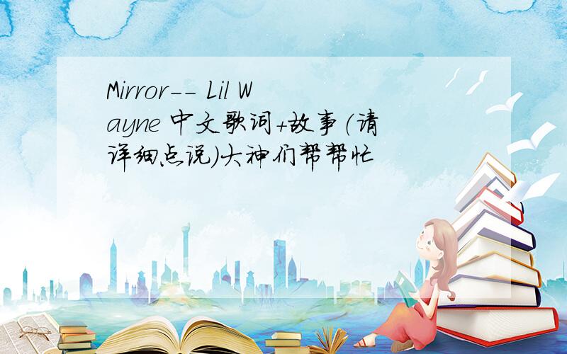 Mirror-- Lil Wayne 中文歌词+故事（请详细点说）大神们帮帮忙