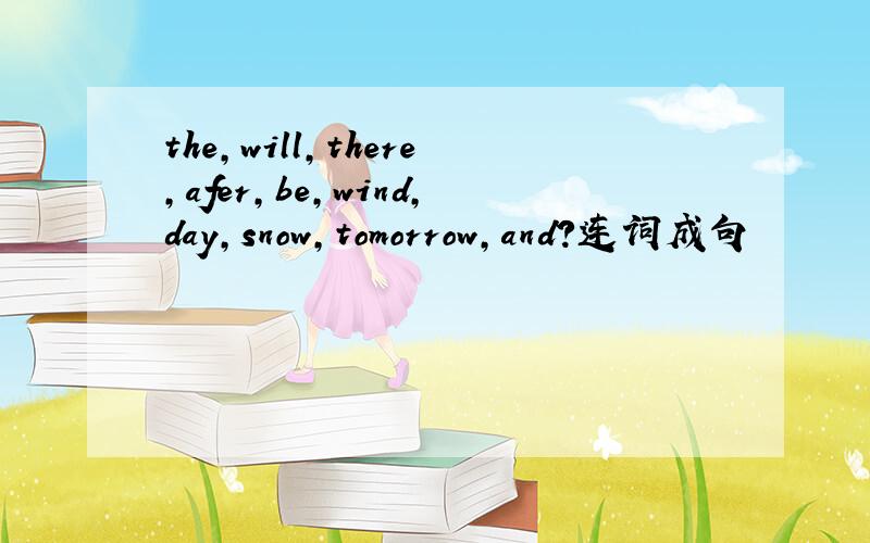 the,will,there,afer,be,wind,day,snow,tomorrow,and?连词成句