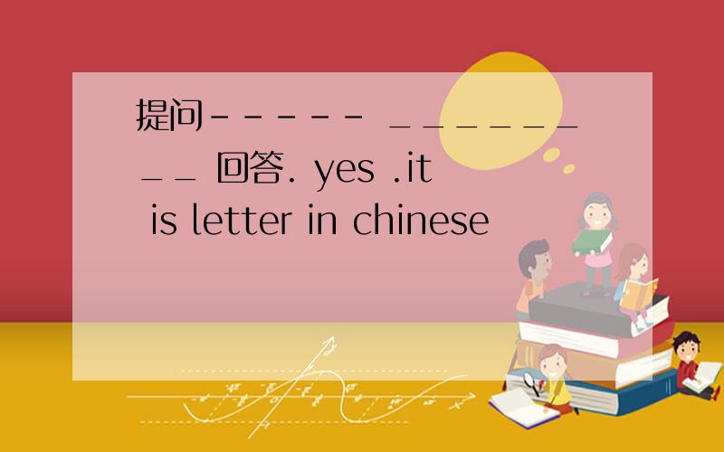 提问----- ________ 回答. yes .it is letter in chinese