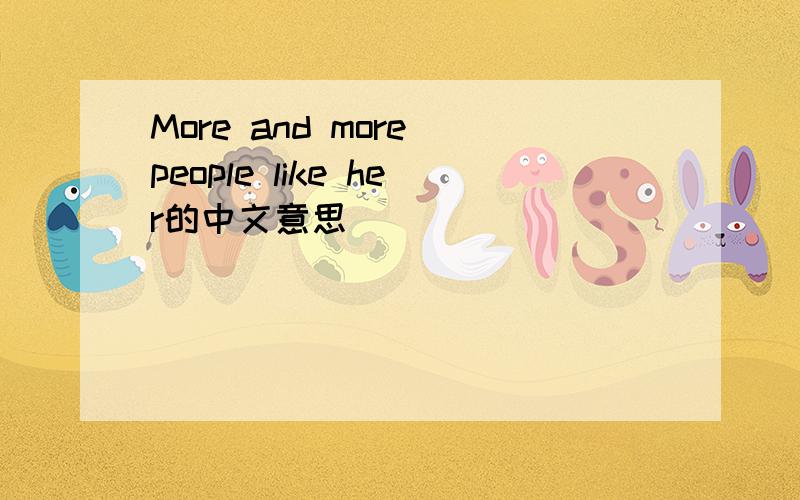 More and more people like her的中文意思