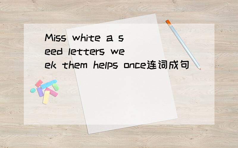 Miss white a seed letters week them helps once连词成句