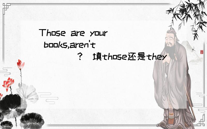 Those are your books,aren't ____?(填those还是they)