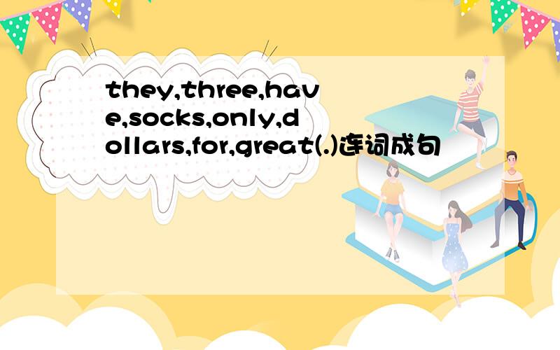 they,three,have,socks,only,dollars,for,great(.)连词成句