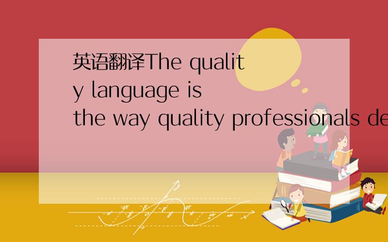 英语翻译The quality language is the way quality professionals describe the principles,concepts,and approaches used for improving quality.感觉一楼翻译的不错~但是读起来还是有些别扭~