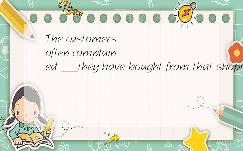 The customers often complained ___they have bought from that shopthat whichwhatwhere