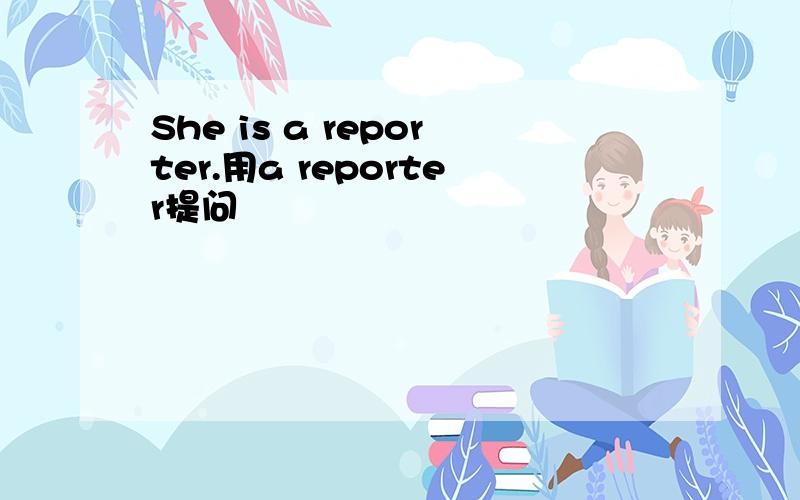 She is a reporter.用a reporter提问