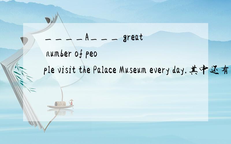____A___ great number of people visit the Palace Museum every day.其中还有一个选项是There are a即：___There are a____ great number of people visit the Palace Museum every day.这句话怎么不对?