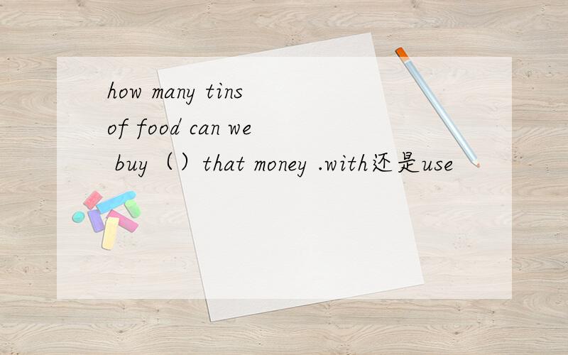 how many tins of food can we buy（）that money .with还是use