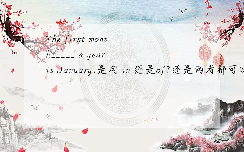 The first month_____ a year is January.是用 in 还是of?还是两者都可以?