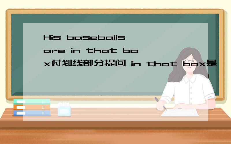 His baseballs are in that box对划线部分提问 in that box是