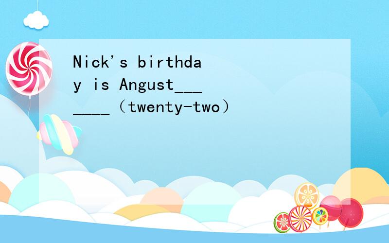Nick's birthday is Angust_______（twenty-two）