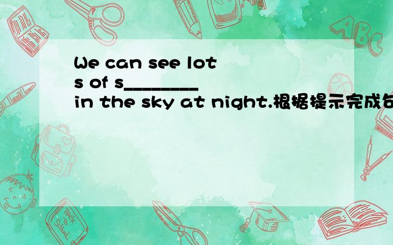 We can see lots of s________in the sky at night.根据提示完成句子.