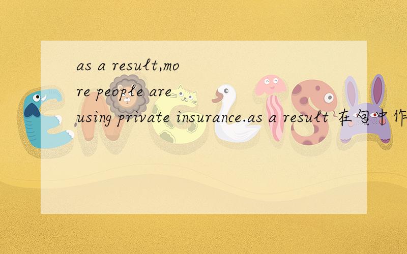 as a result,more people are using private insurance.as a result 在句中作什么成分?表什么?
