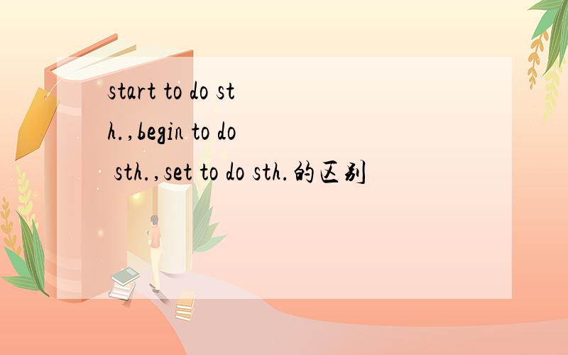 start to do sth.,begin to do sth.,set to do sth.的区别