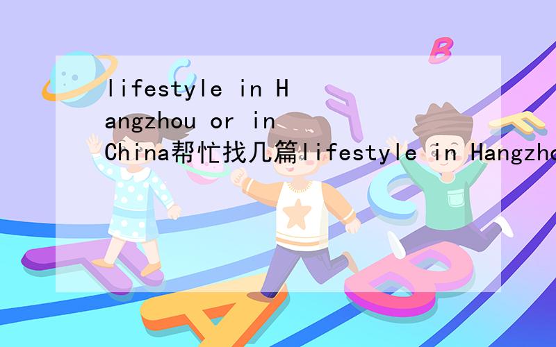 lifestyle in Hangzhou or in China帮忙找几篇lifestyle in Hangzhou or in other places