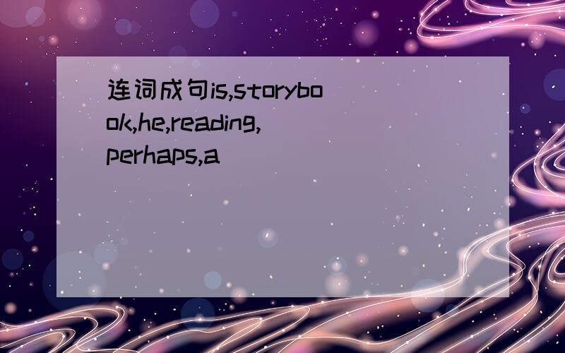 连词成句is,storybook,he,reading,perhaps,a