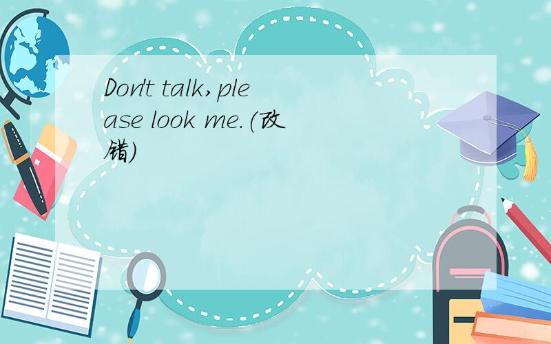 Don't talk,please look me.(改错）